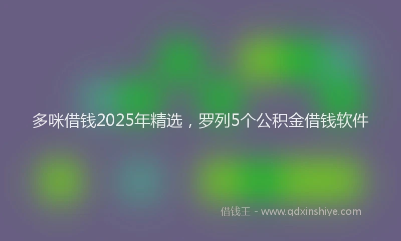 多咪借钱2025年精选，罗列5个公积金借钱软件