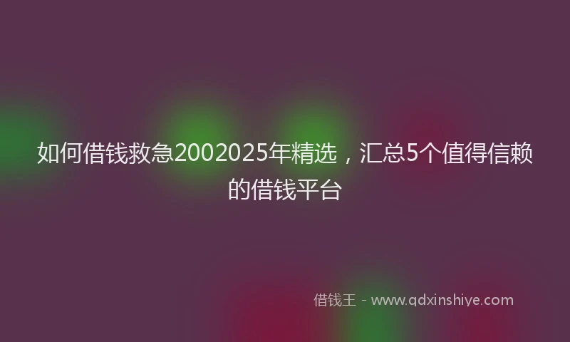 如何借钱救急2002025年精选，汇总5个值得信赖的借钱平台