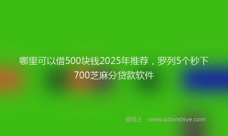 哪里可以借500块钱2025年推荐，罗列5个秒下700芝麻分贷款软件