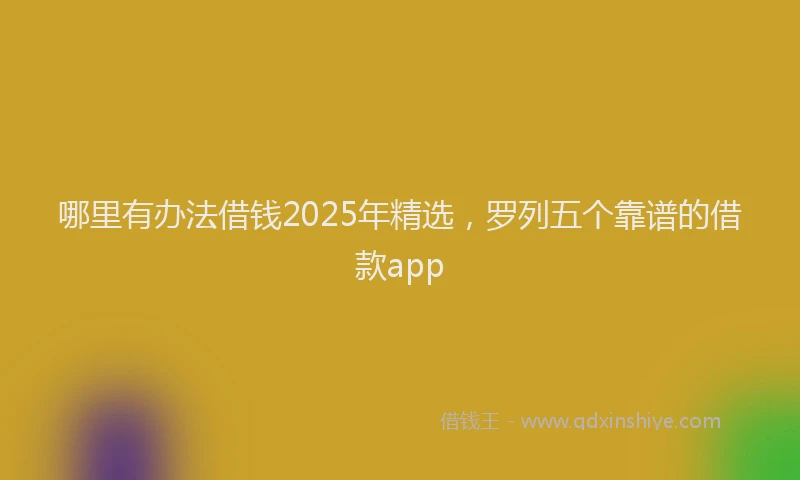 哪里有办法借钱2025年精选，罗列五个靠谱的借款app