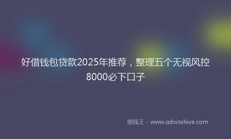 好借钱包贷款2025年推荐，整理五个无视风控8000必下口子