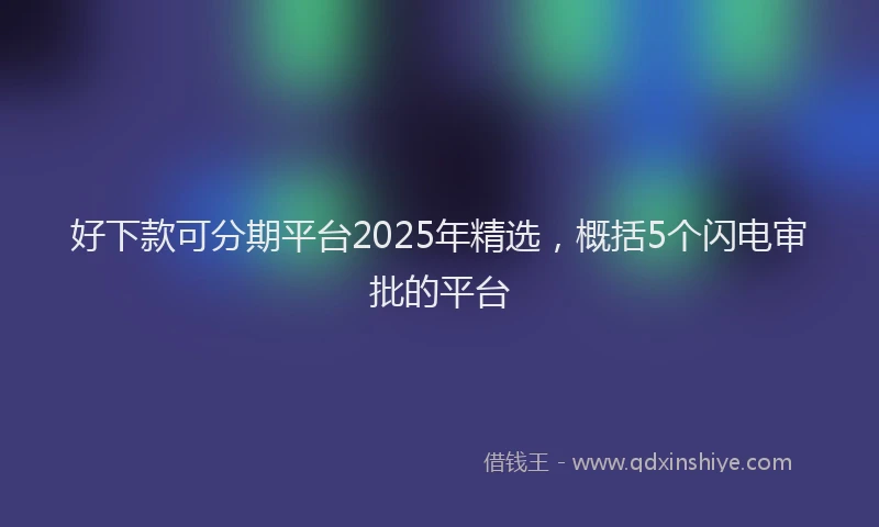 好下款可分期平台2025年精选，概括5个闪电审批的平台