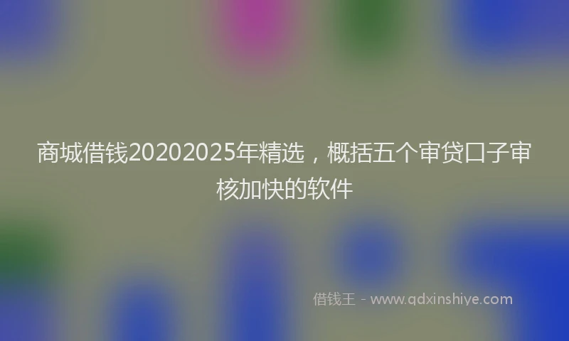 商城借钱20202025年精选，概括五个审贷口子审核加快的软件