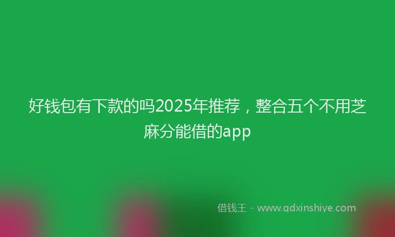 好钱包有下款的吗2025年推荐，整合五个不用芝麻分能借的app