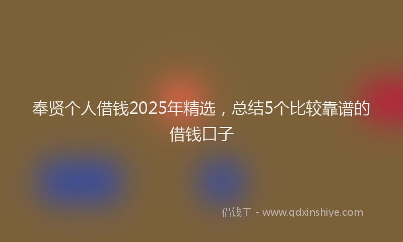 奉贤个人借钱2025年精选，总结5个比较靠谱的借钱口子