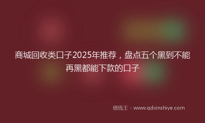 商城回收类口子2025年推荐，盘点五个黑到不能再黑都能下款的口子