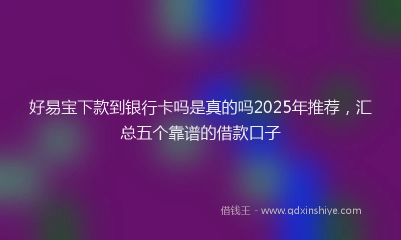好易宝下款到银行卡吗是真的吗2025年推荐，汇总五个靠谱的借款口子
