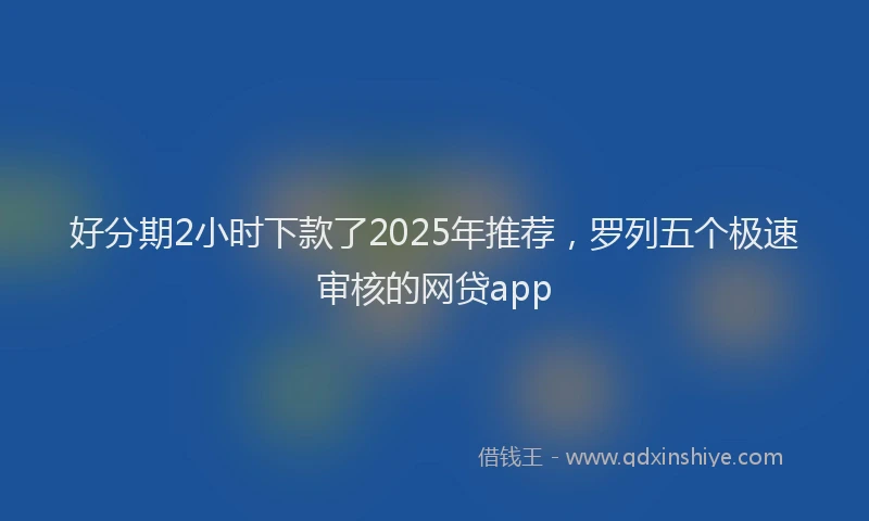 好分期2小时下款了2025年推荐，罗列五个极速审核的网贷app