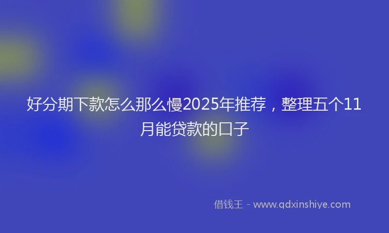 好分期下款怎么那么慢2025年推荐，整理五个11月能贷款的口子