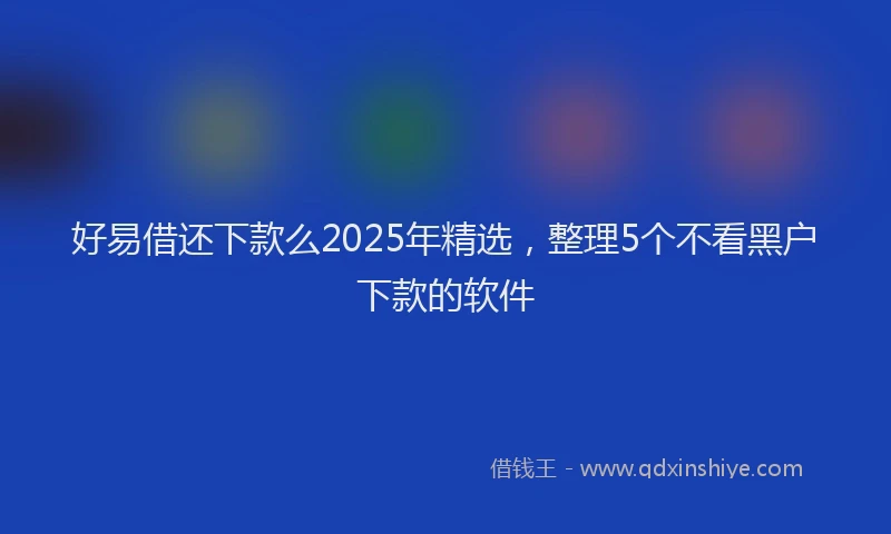 好易借还下款么2025年精选，整理5个不看黑户下款的软件