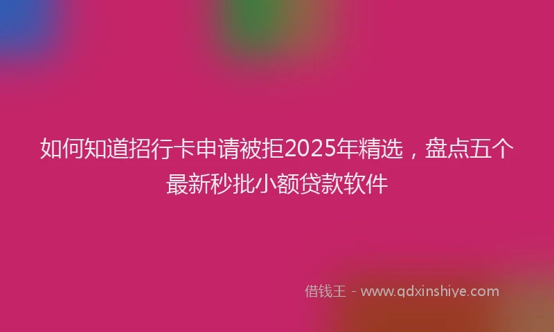 如何知道招行卡申请被拒2025年精选，盘点五个最新秒批小额贷款软件