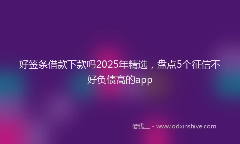 好签条借款下款吗2025年精选，盘点5个征信不好负债高的app