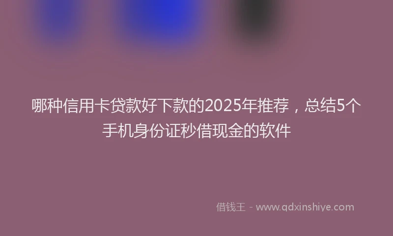 哪种信用卡贷款好下款的2025年推荐，总结5个手机身份证秒借现金的软件