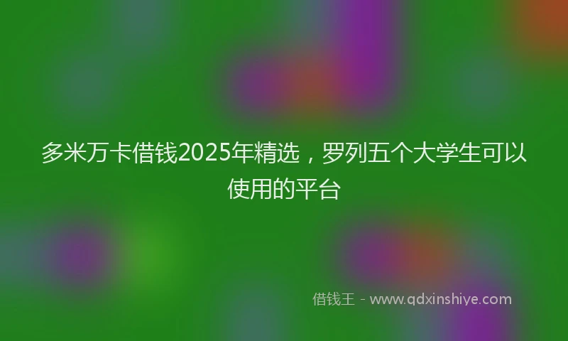 多米万卡借钱2025年精选，罗列五个大学生可以使用的平台
