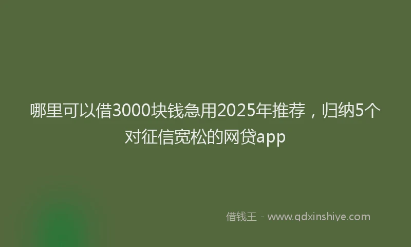 哪里可以借3000块钱急用2025年推荐，归纳5个对征信宽松的网贷app