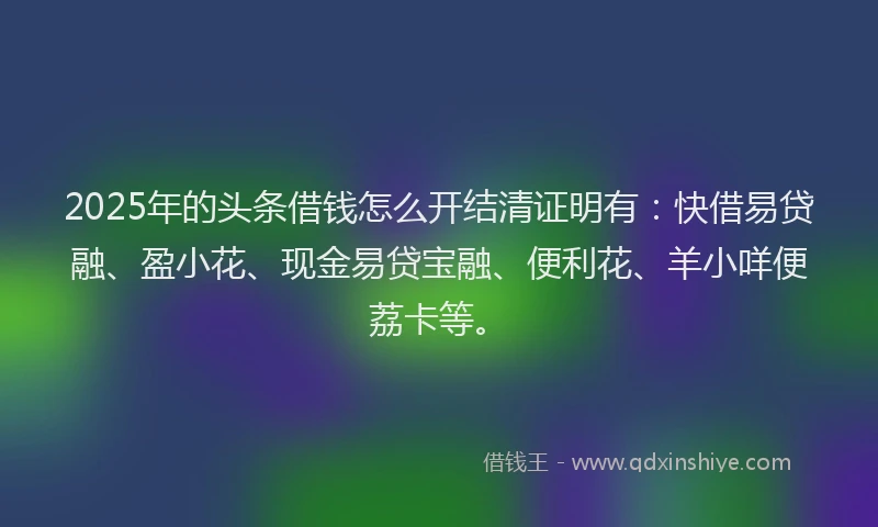 2025年的头条借钱怎么开结清证明有：快借易贷融、盈小花、现金易贷宝融、便利花、羊小咩便荔卡等。