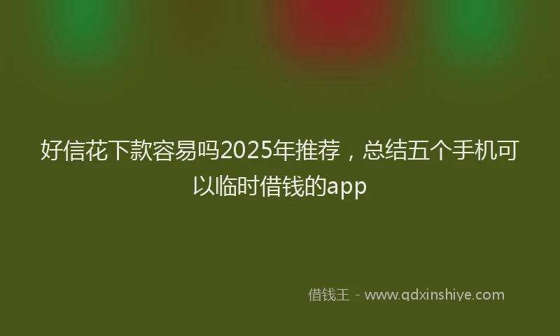 好信花下款容易吗2025年推荐，总结五个手机可以临时借钱的app