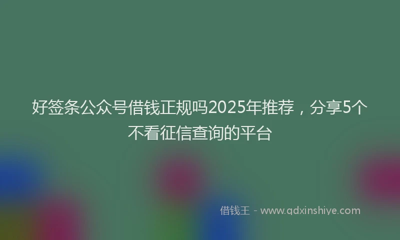 好签条公众号借钱正规吗2025年推荐，分享5个不看征信查询的平台