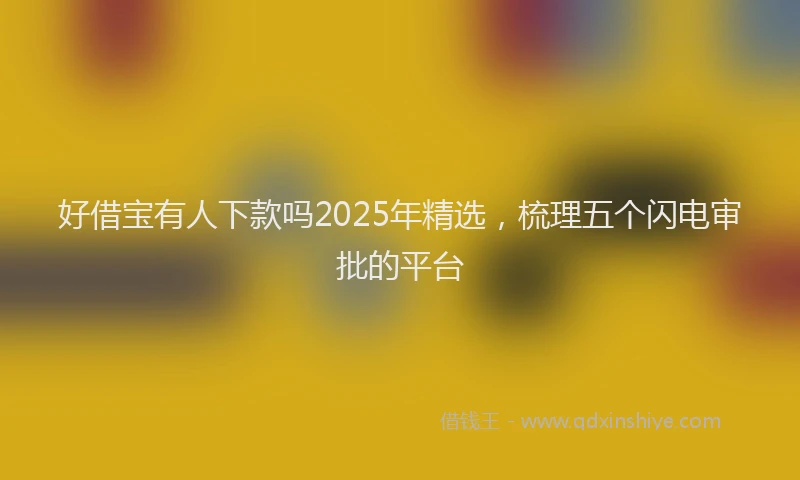 好借宝有人下款吗2025年精选，梳理五个闪电审批的平台