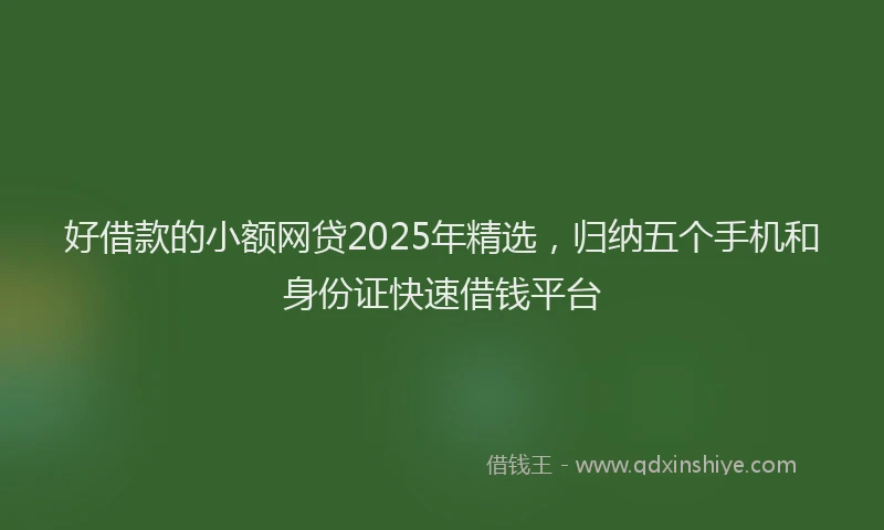 好借款的小额网贷2025年精选，归纳五个手机和身份证快速借钱平台