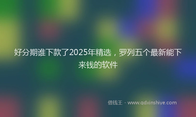 好分期谁下款了2025年精选，罗列五个最新能下来钱的软件