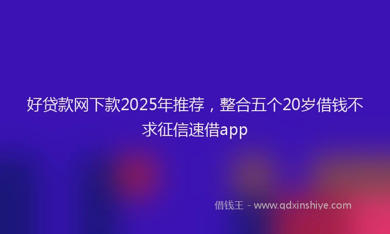 好贷款网下款2025年推荐，整合五个20岁借钱不求征信速借app