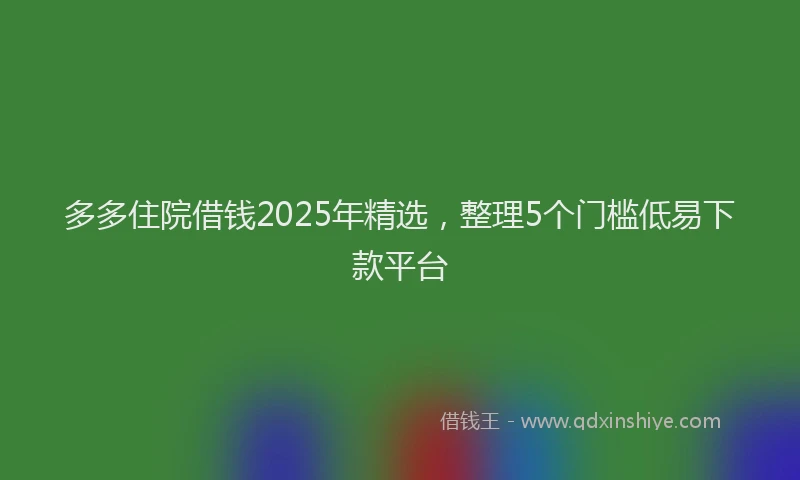 多多住院借钱2025年精选，整理5个门槛低易下款平台