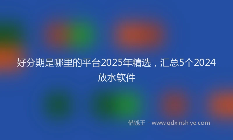 好分期是哪里的平台2025年精选，汇总5个2024放水软件