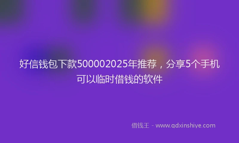 好信钱包下款500002025年推荐，分享5个手机可以临时借钱的软件