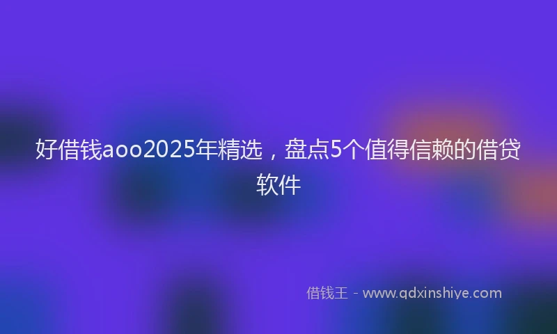 好借钱aoo2025年精选，盘点5个值得信赖的借贷软件