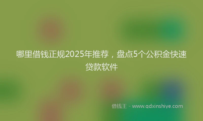 哪里借钱正规2025年推荐，盘点5个公积金快速贷款软件