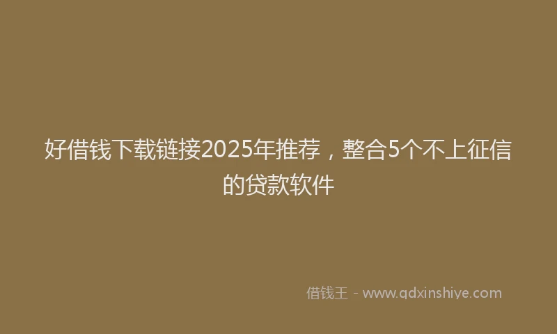 好借钱下载链接2025年推荐，整合5个不上征信的贷款软件