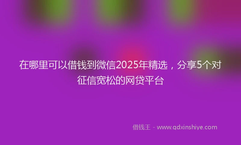 在哪里可以借钱到微信2025年精选，分享5个对征信宽松的网贷平台