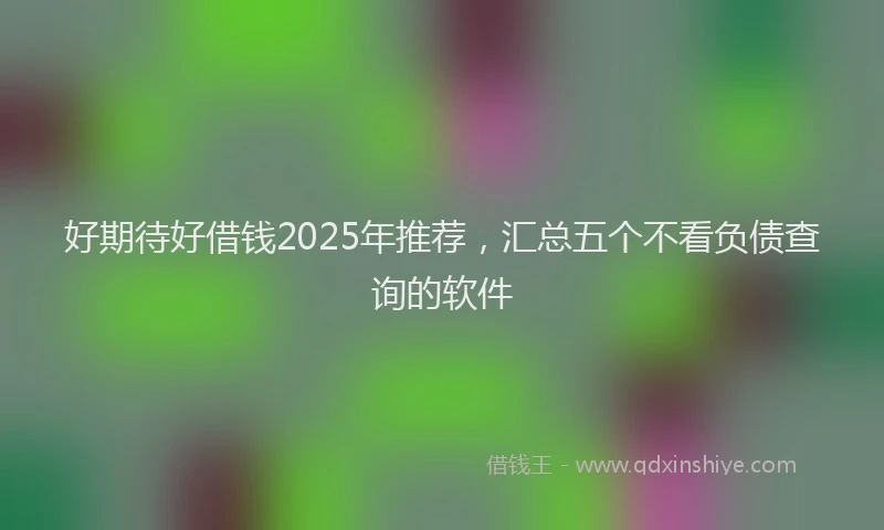 好期待好借钱2025年推荐，汇总五个不看负债查询的软件