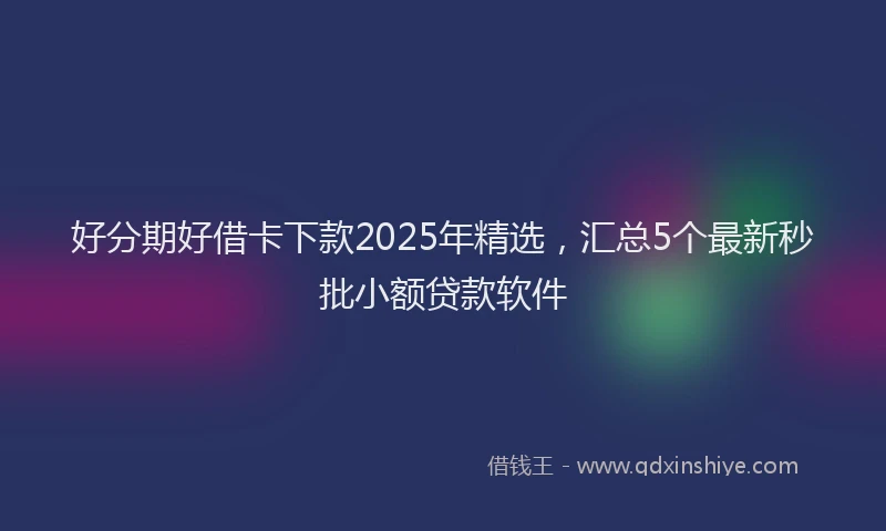 好分期好借卡下款2025年精选，汇总5个最新秒批小额贷款软件