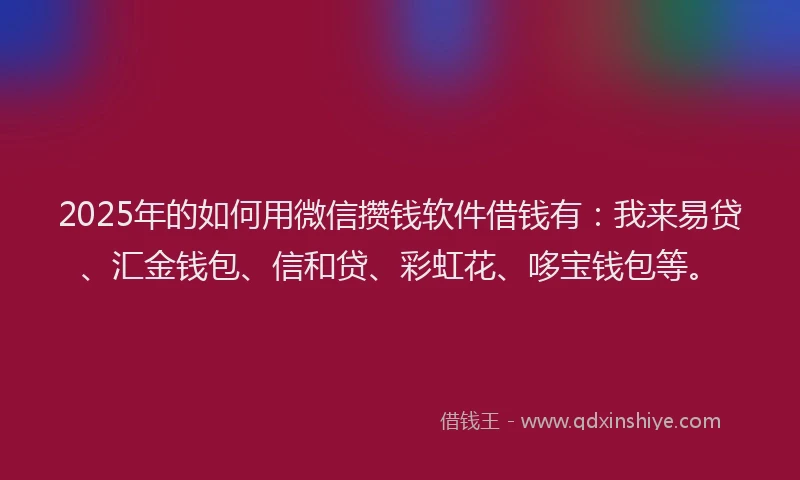 2025年的如何用微信攒钱软件借钱有：我来易贷、汇金钱包、信和贷、彩虹花、哆宝钱包等。