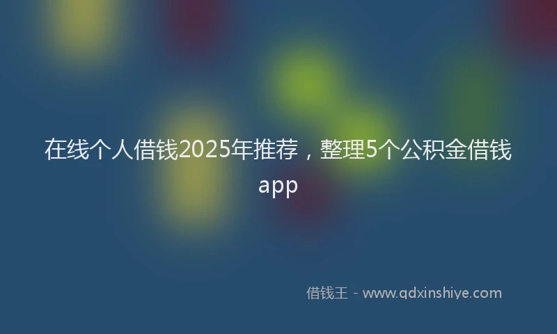 在线个人借钱2025年推荐，整理5个公积金借钱app