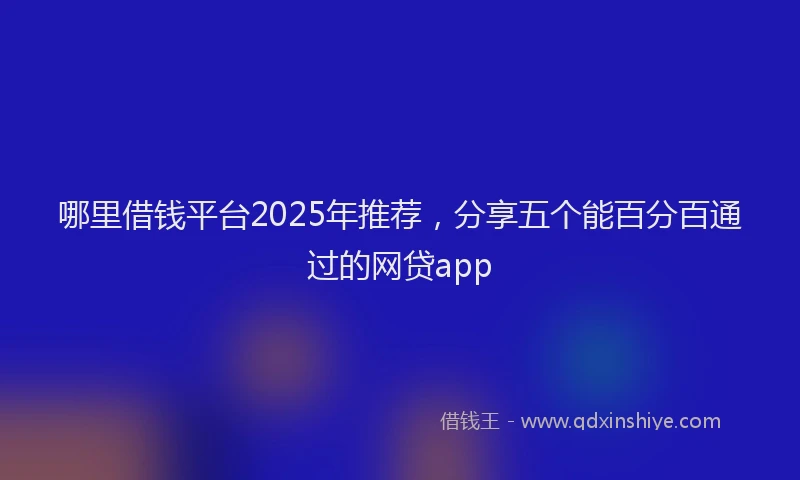 哪里借钱平台2025年推荐，分享五个能百分百通过的网贷app