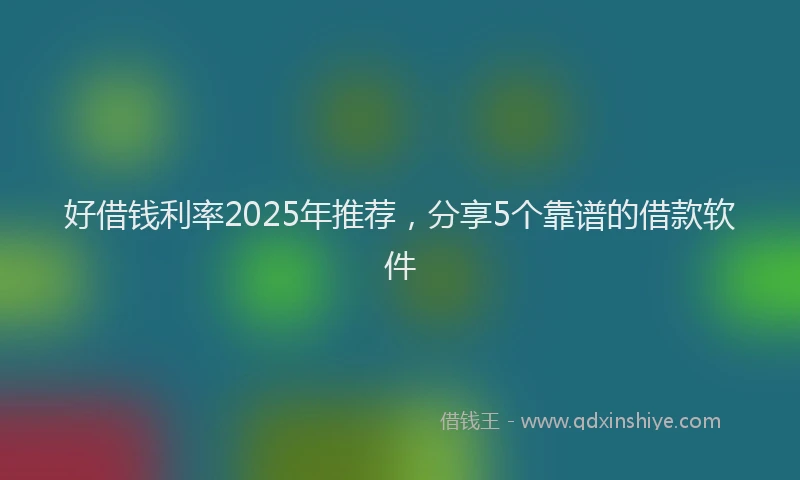 好借钱利率2025年推荐，分享5个靠谱的借款软件
