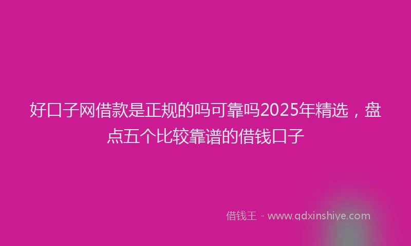 好口子网借款是正规的吗可靠吗2025年精选，盘点五个比较靠谱的借钱口子
