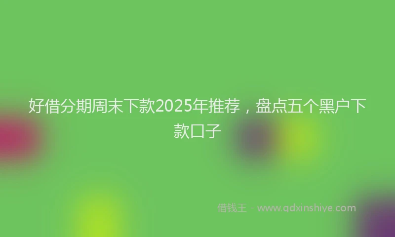 好借分期周末下款2025年推荐，盘点五个黑户下款口子
