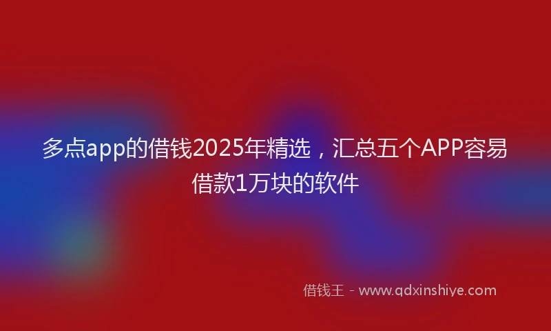 多点app的借钱2025年精选，汇总五个APP容易借款1万块的软件