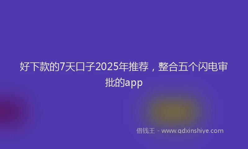 好下款的7天口子2025年推荐，整合五个闪电审批的app