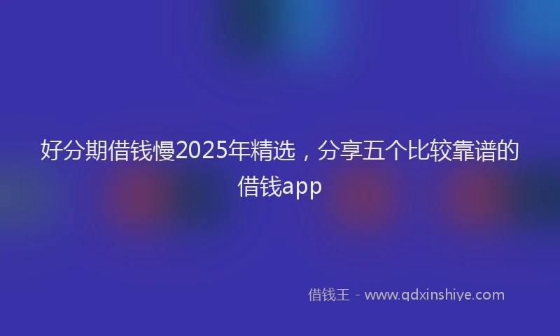 好分期借钱慢2025年精选，分享五个比较靠谱的借钱app