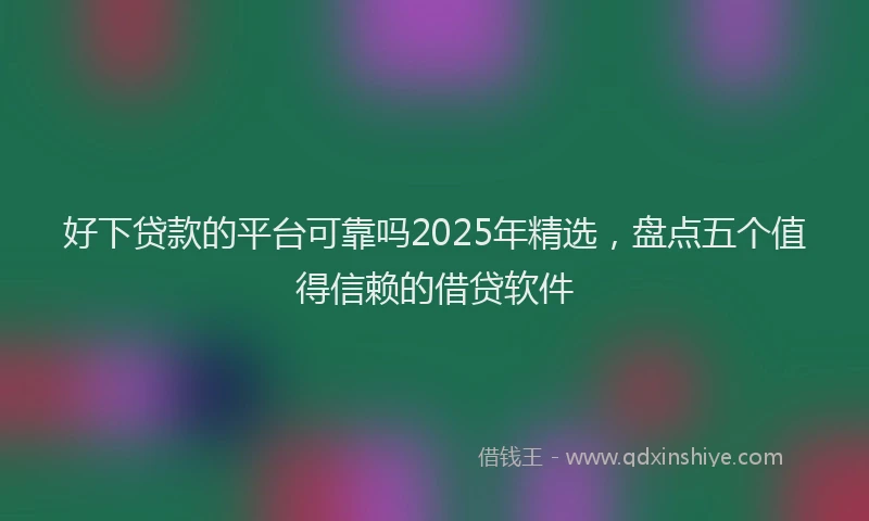 好下贷款的平台可靠吗2025年精选，盘点五个值得信赖的借贷软件