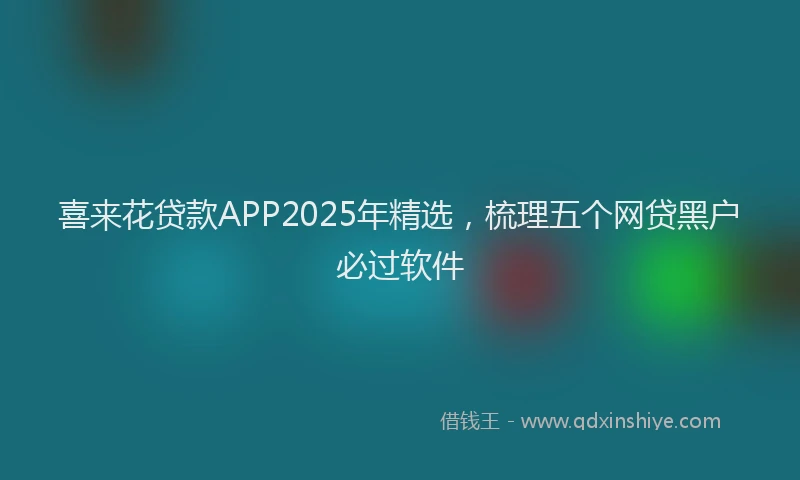 喜来花贷款APP2025年精选，梳理五个网贷黑户必过软件