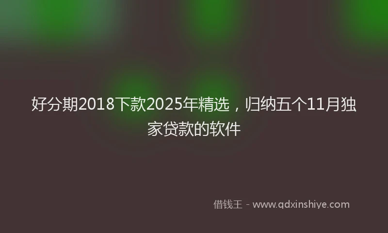 好分期2018下款2025年精选，归纳五个11月独家贷款的软件