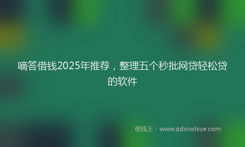 嘀答借钱2025年推荐，整理五个秒批网贷轻松贷的软件