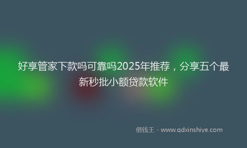 好享管家下款吗可靠吗2025年推荐，分享五个最新秒批小额贷款软件