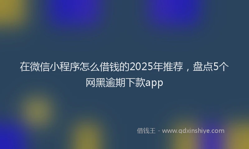 在微信小程序怎么借钱的2025年推荐，盘点5个网黑逾期下款app